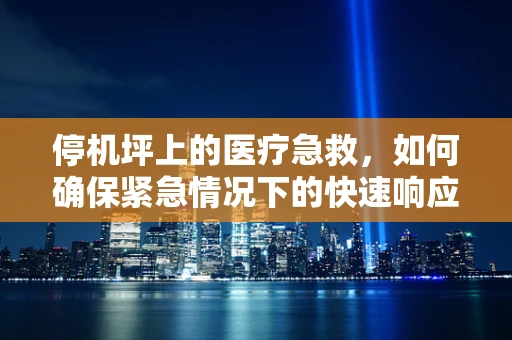 停机坪上的医疗急救，如何确保紧急情况下的快速响应？