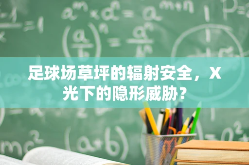 足球场草坪的辐射安全，X光下的隐形威胁？