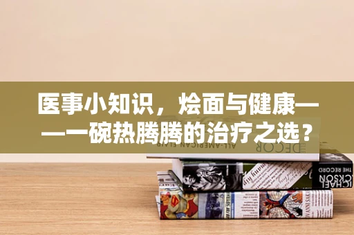 医事小知识，烩面与健康——一碗热腾腾的治疗之选？