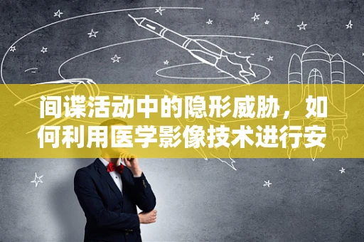 间谍活动中的隐形威胁，如何利用医学影像技术进行安全检查？