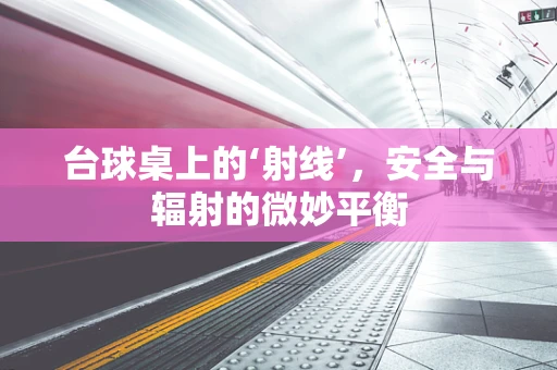 台球桌上的‘射线’，安全与辐射的微妙平衡