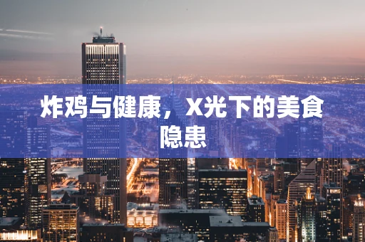 炸鸡与健康，X光下的美食隐患