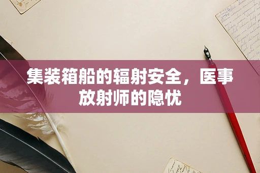 集装箱船的辐射安全，医事放射师的隐忧