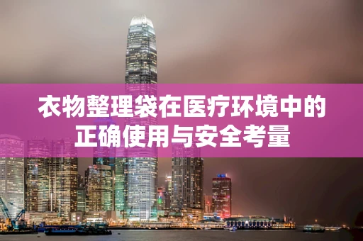 衣物整理袋在医疗环境中的正确使用与安全考量
