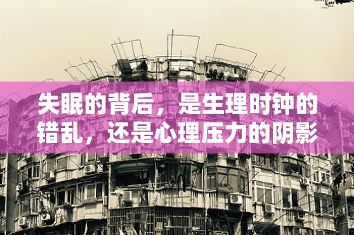 失眠的背后，是生理时钟的错乱，还是心理压力的阴影？