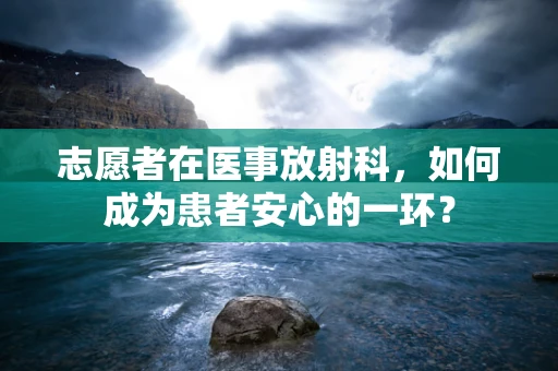 志愿者在医事放射科，如何成为患者安心的一环？