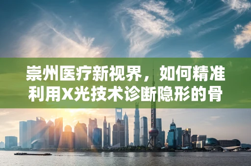 崇州医疗新视界，如何精准利用X光技术诊断隐形的骨折？
