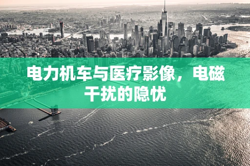 电力机车与医疗影像，电磁干扰的隐忧