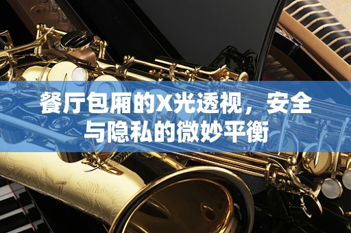 餐厅包厢的X光透视，安全与隐私的微妙平衡