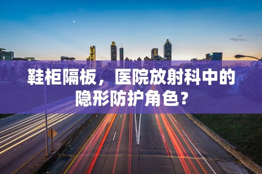 鞋柜隔板，医院放射科中的隐形防护角色？