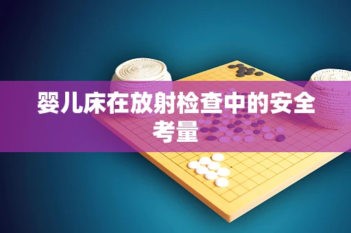 婴儿床在放射检查中的安全考量