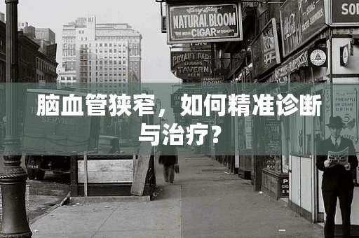 脑血管狭窄，如何精准诊断与治疗？