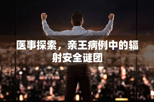 医事探索，亲王病例中的辐射安全谜团