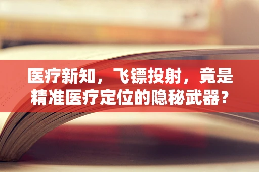 医疗新知，飞镖投射，竟是精准医疗定位的隐秘武器？