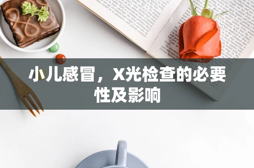 小儿感冒，X光检查的必要性及影响