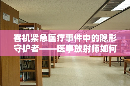 客机紧急医疗事件中的隐形守护者——医事放射师如何快速定位伤员？