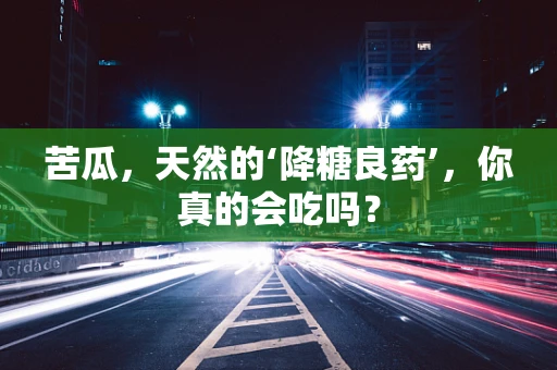 苦瓜，天然的‘降糖良药’，你真的会吃吗？