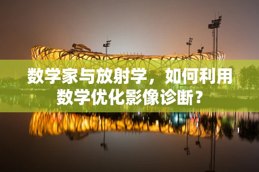 数学家与放射学，如何利用数学优化影像诊断？