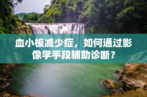 血小板减少症，如何通过影像学手段辅助诊断？
