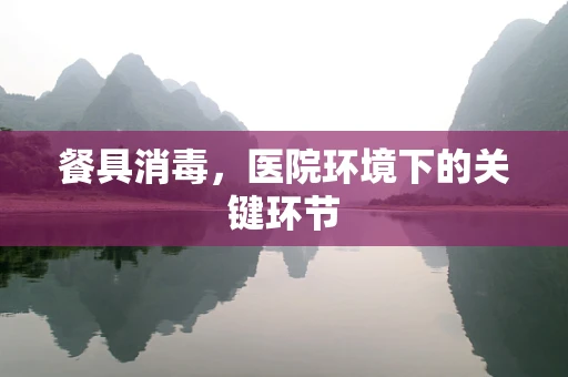 餐具消毒，医院环境下的关键环节