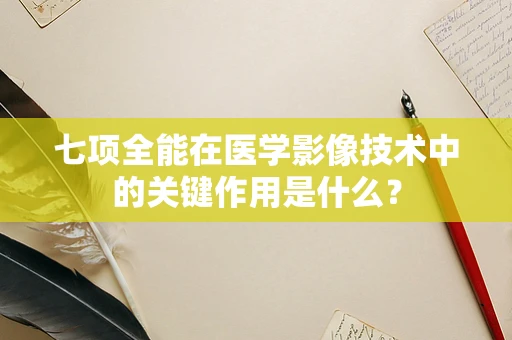 七项全能在医学影像技术中的关键作用是什么？