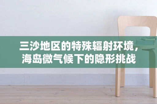 三沙地区的特殊辐射环境，海岛微气候下的隐形挑战