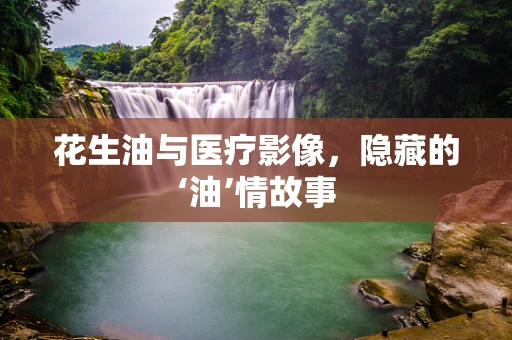 花生油与医疗影像，隐藏的‘油’情故事