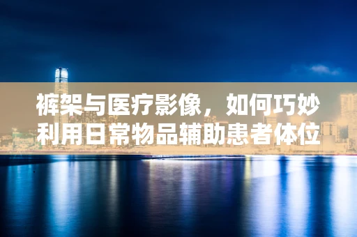 裤架与医疗影像，如何巧妙利用日常物品辅助患者体位固定？