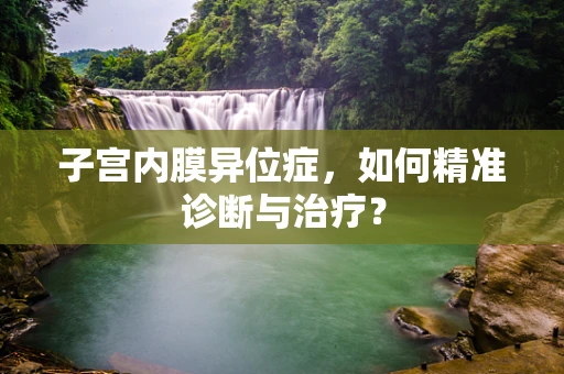 子宫内膜异位症，如何精准诊断与治疗？