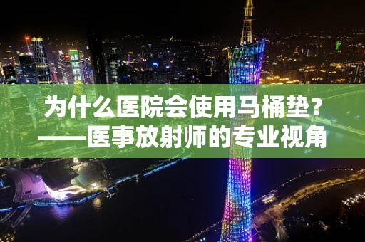 为什么医院会使用马桶垫？——医事放射师的专业视角