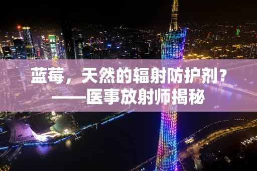 蓝莓，天然的辐射防护剂？——医事放射师揭秘