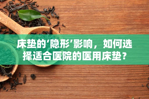 床垫的‘隐形’影响，如何选择适合医院的医用床垫？