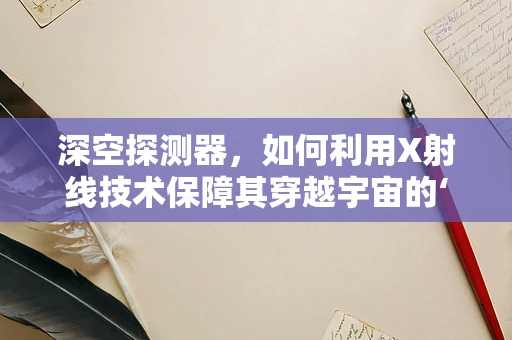 深空探测器，如何利用X射线技术保障其穿越宇宙的‘健康’？