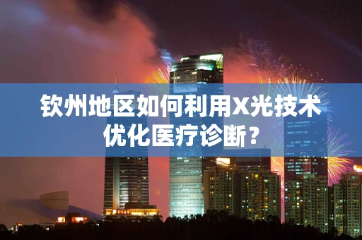 钦州地区如何利用X光技术优化医疗诊断？