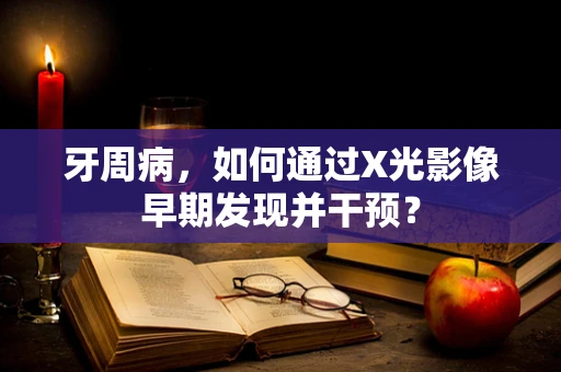 牙周病，如何通过X光影像早期发现并干预？