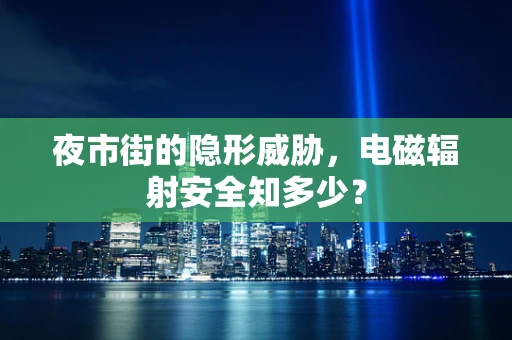 夜市街的隐形威胁，电磁辐射安全知多少？
