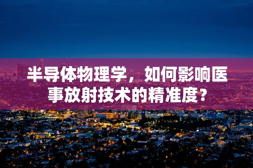 半导体物理学，如何影响医事放射技术的精准度？