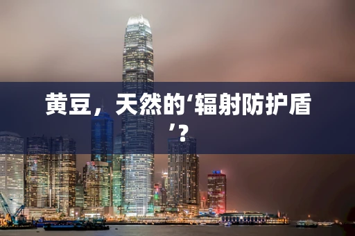 黄豆，天然的‘辐射防护盾’？