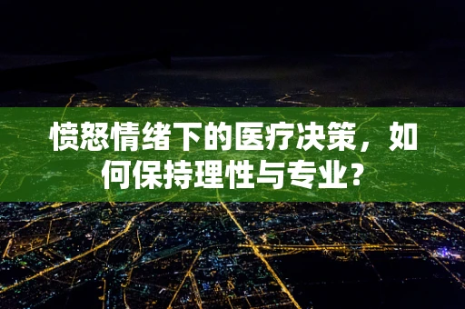 愤怒情绪下的医疗决策，如何保持理性与专业？