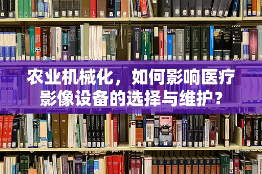 农业机械化，如何影响医疗影像设备的选择与维护？