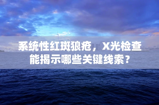 系统性红斑狼疮，X光检查能揭示哪些关键线索？