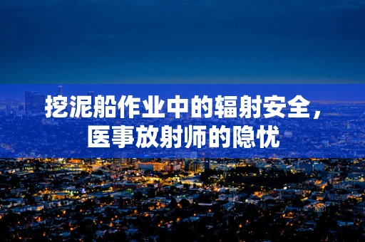 挖泥船作业中的辐射安全，医事放射师的隐忧