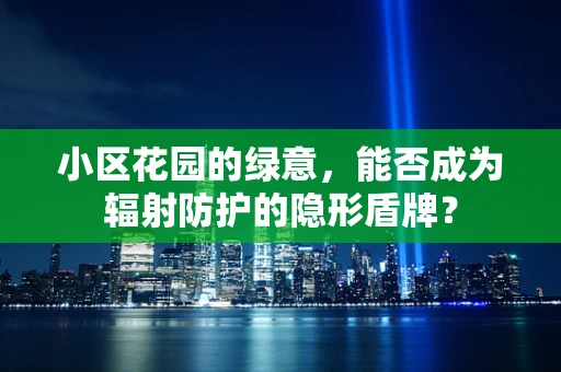 小区花园的绿意，能否成为辐射防护的隐形盾牌？
