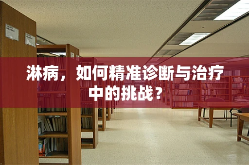 淋病，如何精准诊断与治疗中的挑战？