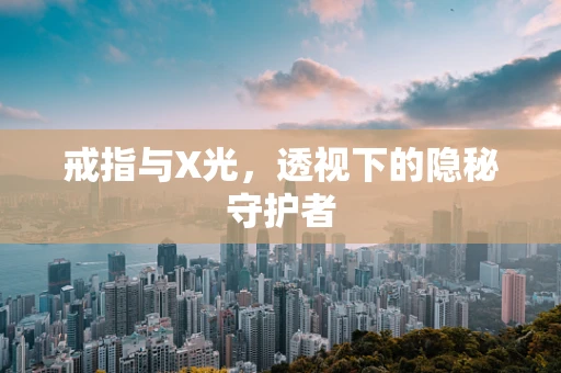 戒指与X光，透视下的隐秘守护者