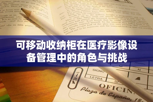 可移动收纳柜在医疗影像设备管理中的角色与挑战