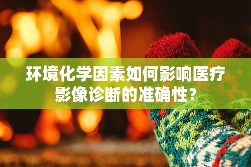 环境化学因素如何影响医疗影像诊断的准确性？