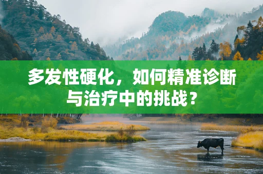 多发性硬化，如何精准诊断与治疗中的挑战？