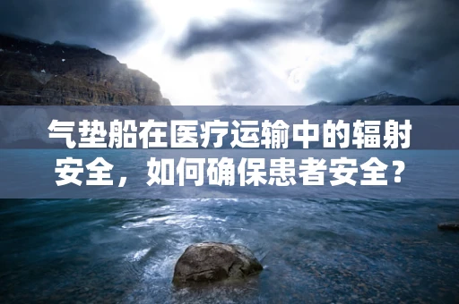 气垫船在医疗运输中的辐射安全，如何确保患者安全？