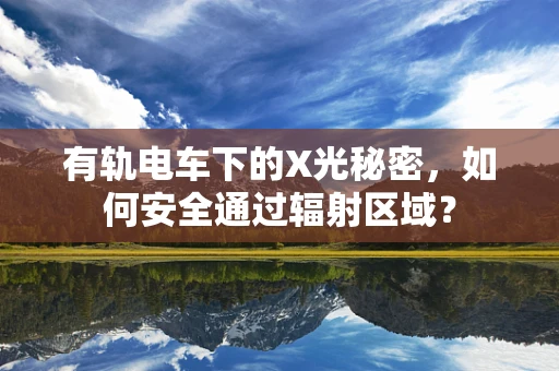 有轨电车下的X光秘密，如何安全通过辐射区域？